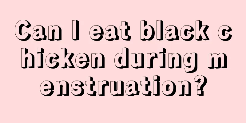 Can I eat black chicken during menstruation?