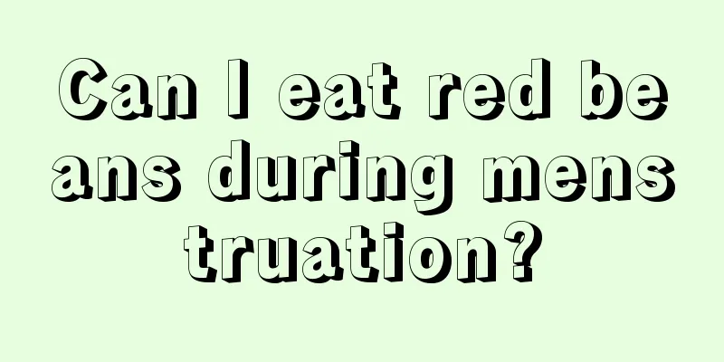 Can I eat red beans during menstruation?