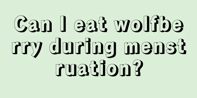 Can I eat wolfberry during menstruation?