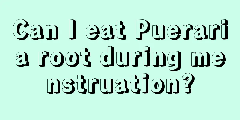 Can I eat Pueraria root during menstruation?