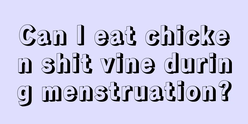 Can I eat chicken shit vine during menstruation?