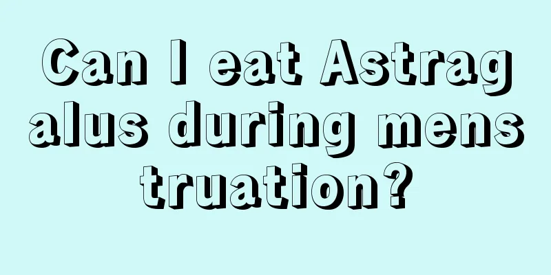 Can I eat Astragalus during menstruation?