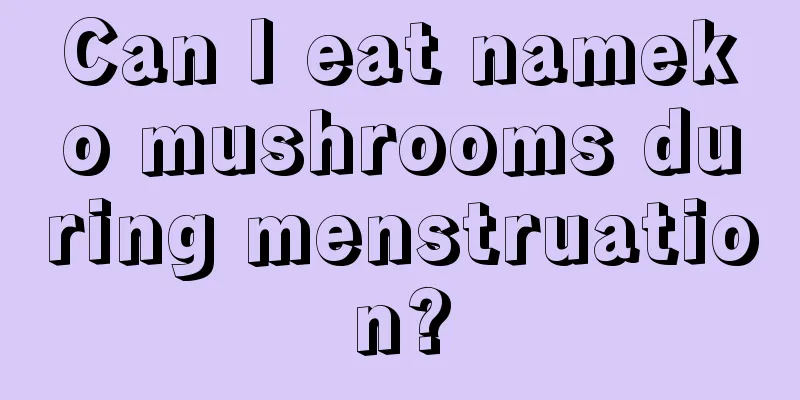 Can I eat nameko mushrooms during menstruation?