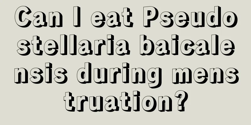 Can I eat Pseudostellaria baicalensis during menstruation?