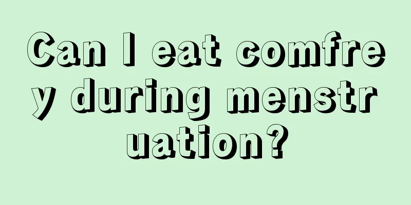 Can I eat comfrey during menstruation?