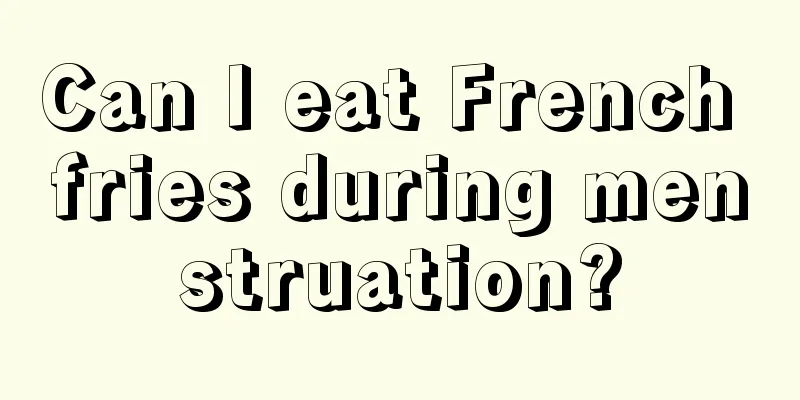 Can I eat French fries during menstruation?