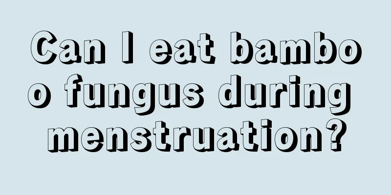 Can I eat bamboo fungus during menstruation?