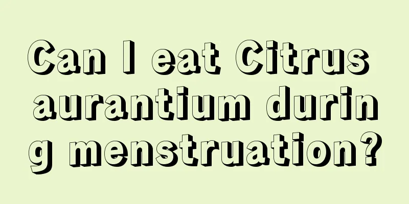 Can I eat Citrus aurantium during menstruation?