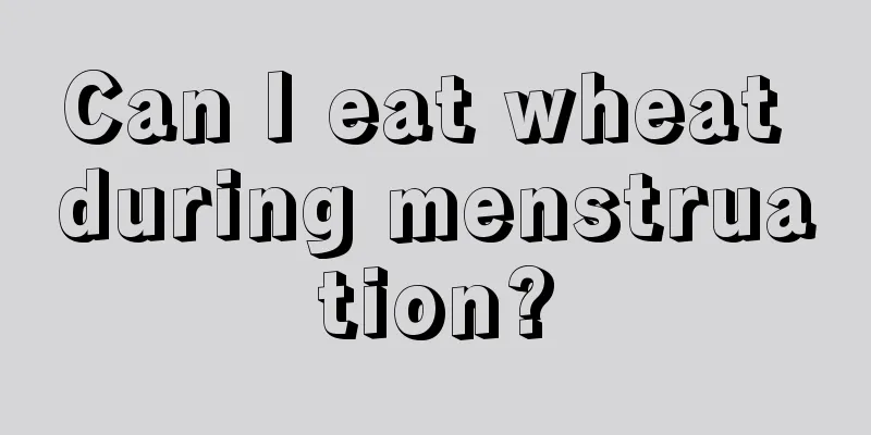 Can I eat wheat during menstruation?