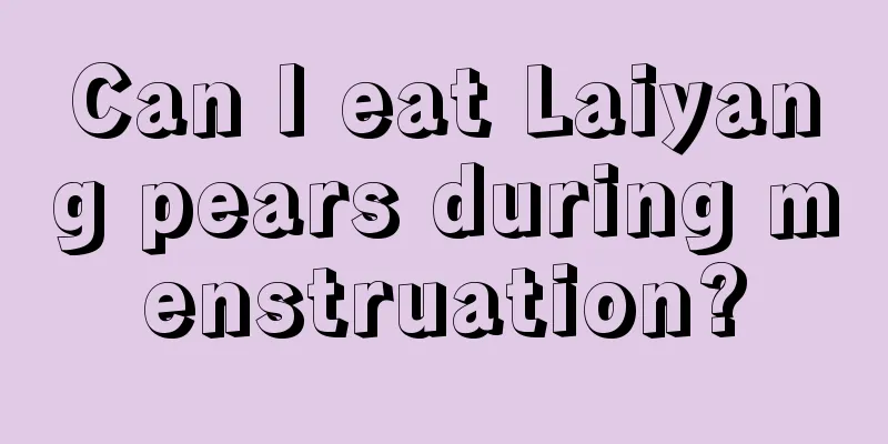 Can I eat Laiyang pears during menstruation?