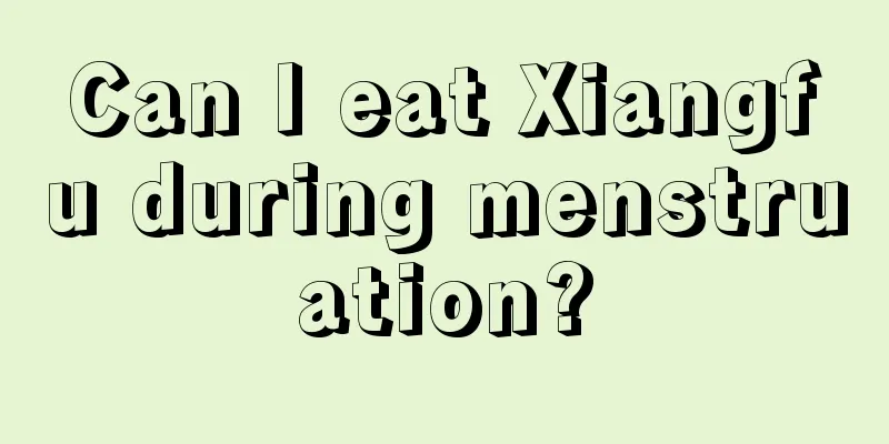 Can I eat Xiangfu during menstruation?