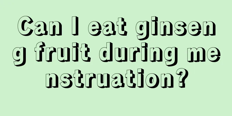 Can I eat ginseng fruit during menstruation?