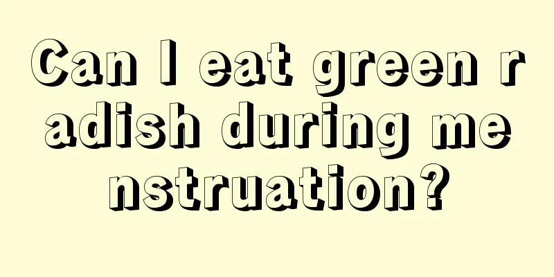 Can I eat green radish during menstruation?