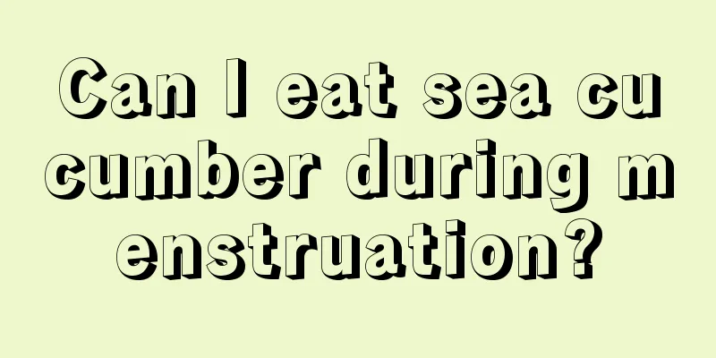 Can I eat sea cucumber during menstruation?