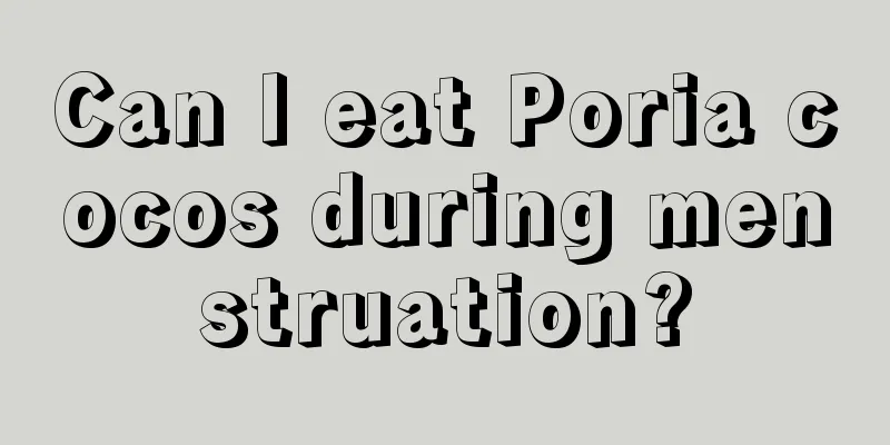 Can I eat Poria cocos during menstruation?