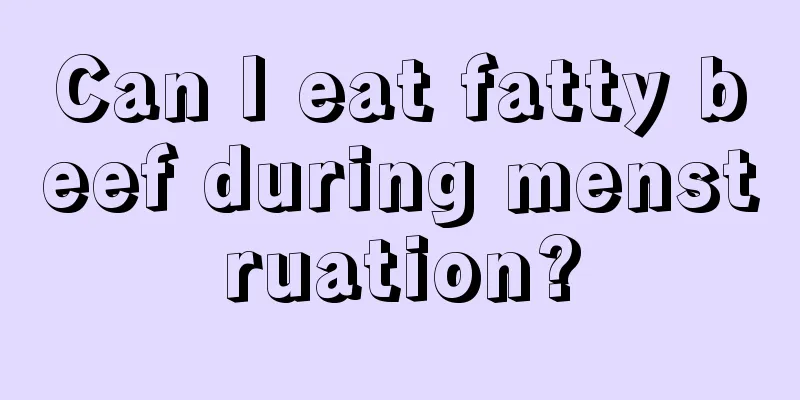 Can I eat fatty beef during menstruation?