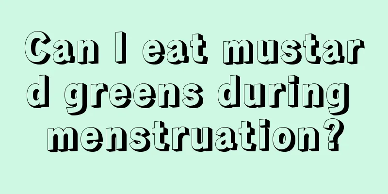 Can I eat mustard greens during menstruation?