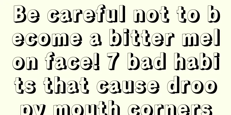 Be careful not to become a bitter melon face! 7 bad habits that cause droopy mouth corners