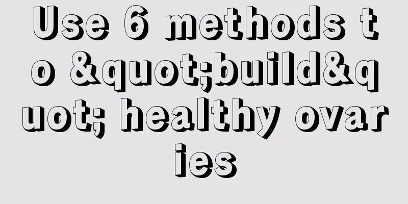 Use 6 methods to "build" healthy ovaries