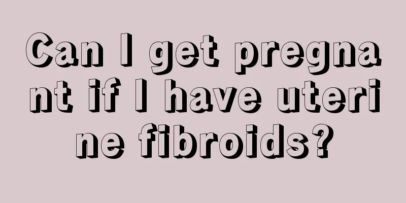 Can I get pregnant if I have uterine fibroids?