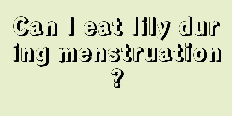 Can I eat lily during menstruation?