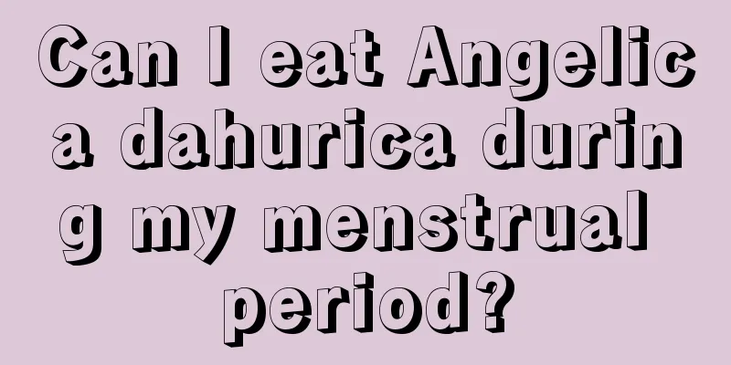 Can I eat Angelica dahurica during my menstrual period?