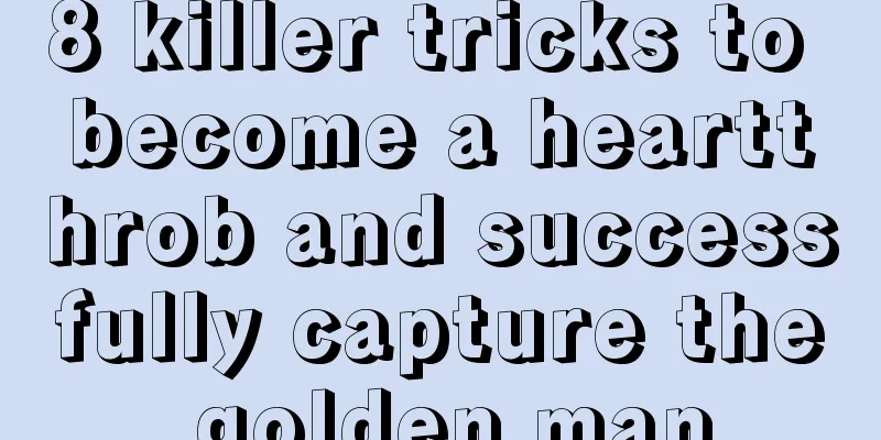 8 killer tricks to become a heartthrob and successfully capture the golden man