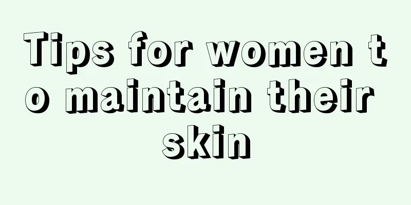 Tips for women to maintain their skin