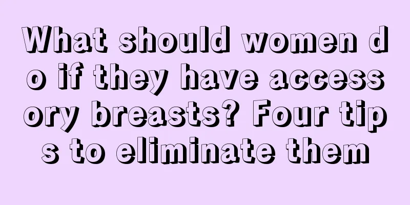 What should women do if they have accessory breasts? Four tips to eliminate them