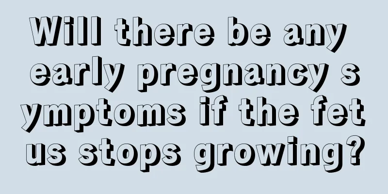 Will there be any early pregnancy symptoms if the fetus stops growing?