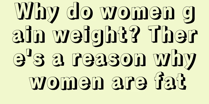 Why do women gain weight? There's a reason why women are fat