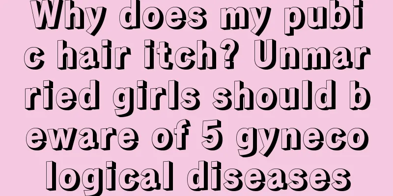 Why does my pubic hair itch? Unmarried girls should beware of 5 gynecological diseases