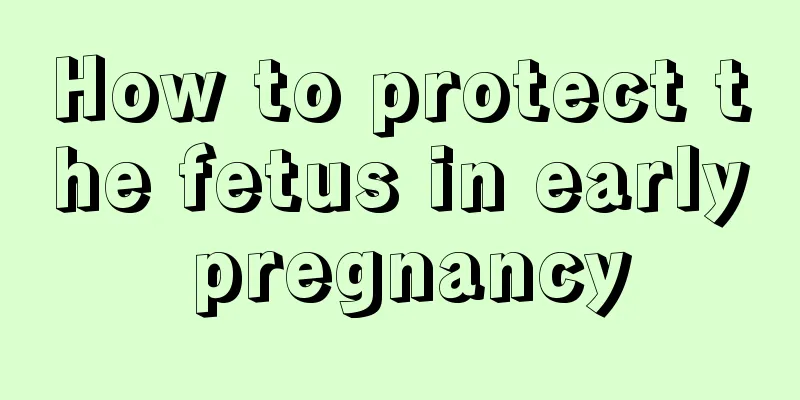 How to protect the fetus in early pregnancy