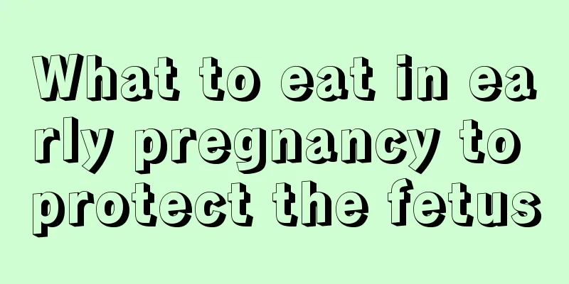 What to eat in early pregnancy to protect the fetus