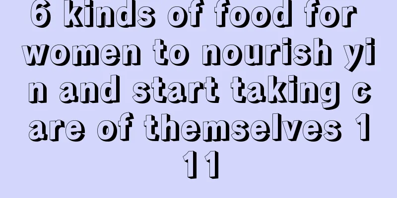 6 kinds of food for women to nourish yin and start taking care of themselves 111