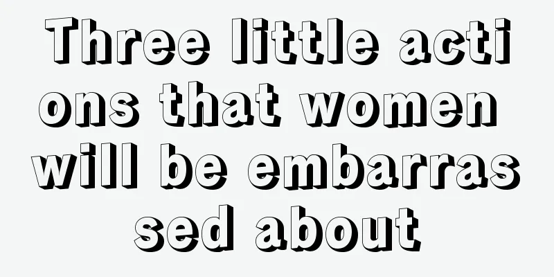 Three little actions that women will be embarrassed about