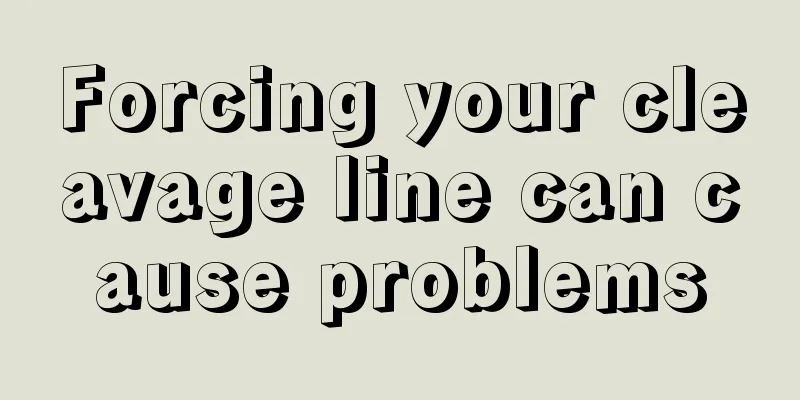 Forcing your cleavage line can cause problems