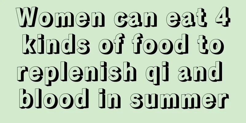 Women can eat 4 kinds of food to replenish qi and blood in summer