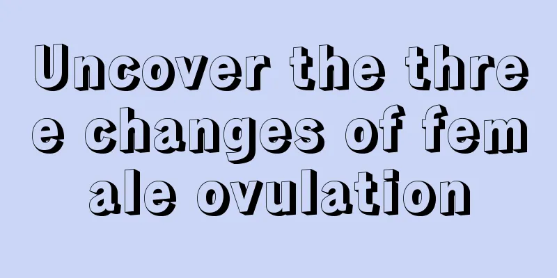 Uncover the three changes of female ovulation