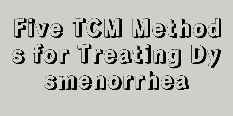 Five TCM Methods for Treating Dysmenorrhea