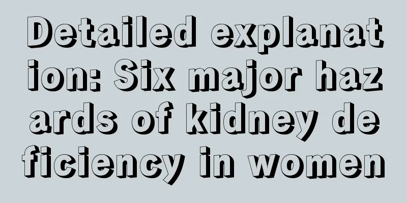 Detailed explanation: Six major hazards of kidney deficiency in women