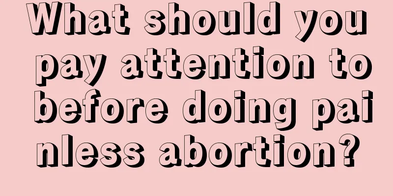 What should you pay attention to before doing painless abortion?