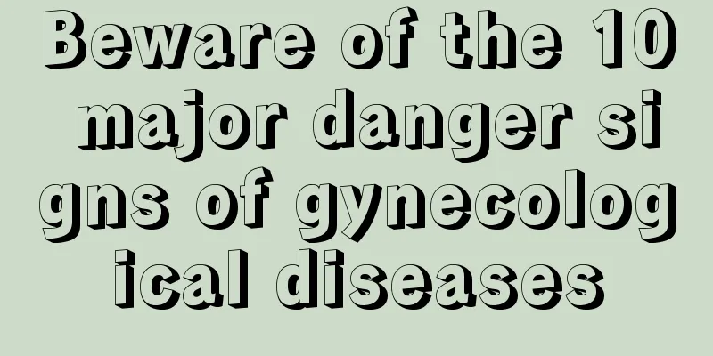 Beware of the 10 major danger signs of gynecological diseases