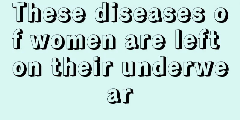 These diseases of women are left on their underwear