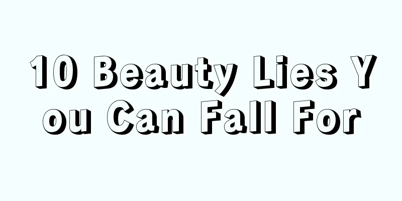 10 Beauty Lies You Can Fall For