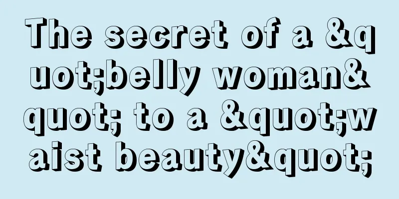 The secret of a "belly woman" to a "waist beauty"