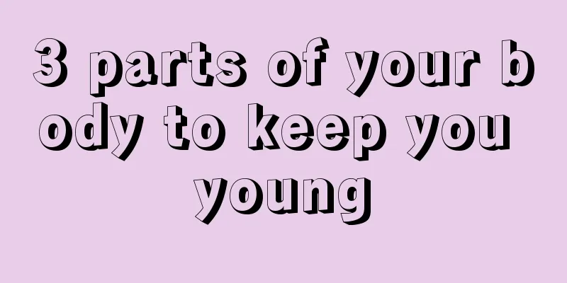 3 parts of your body to keep you young