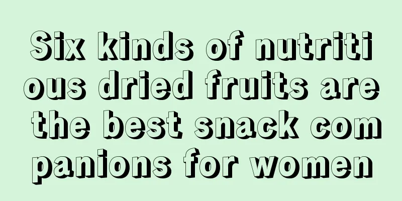 Six kinds of nutritious dried fruits are the best snack companions for women