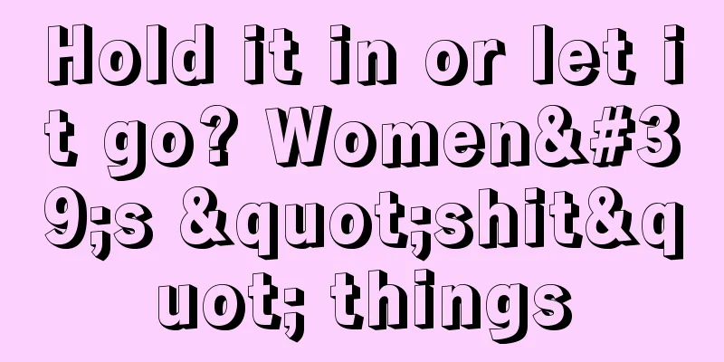 Hold it in or let it go? Women's "shit" things