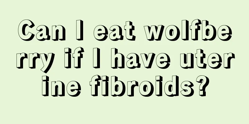 Can I eat wolfberry if I have uterine fibroids?